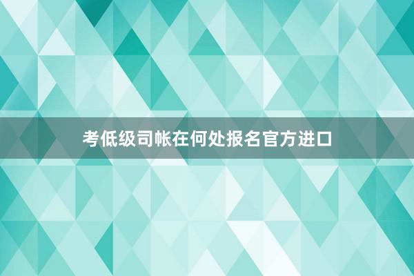 考低级司帐在何处报名官方进口