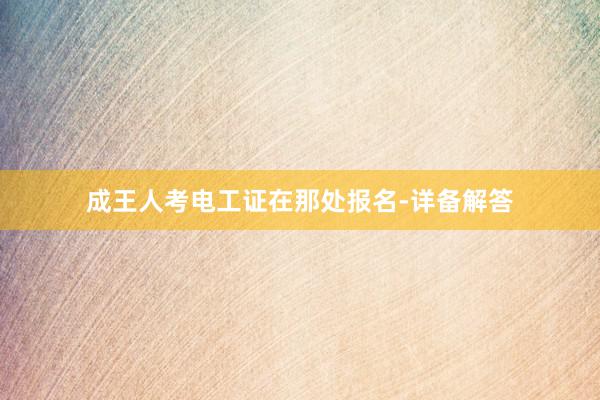 成王人考电工证在那处报名-详备解答