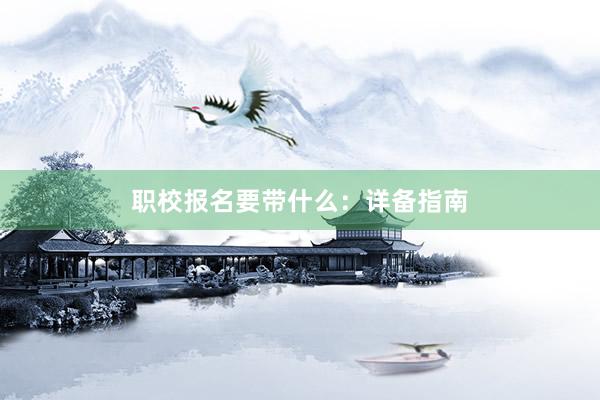 职校报名要带什么：详备指南