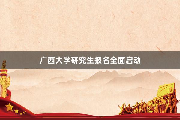 广西大学研究生报名全面启动
