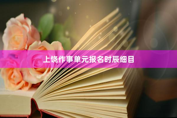 上饶作事单元报名时辰细目