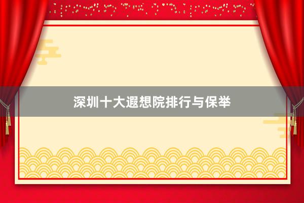 深圳十大遐想院排行与保举