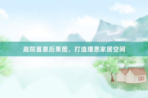 庭院蓄意后果图，打造理思家居空间