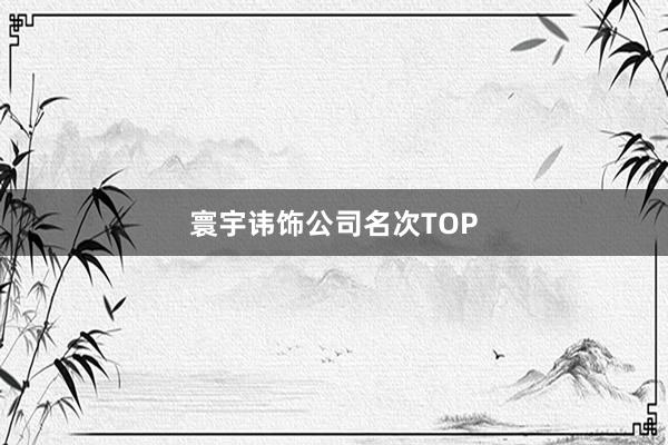 寰宇讳饰公司名次TOP