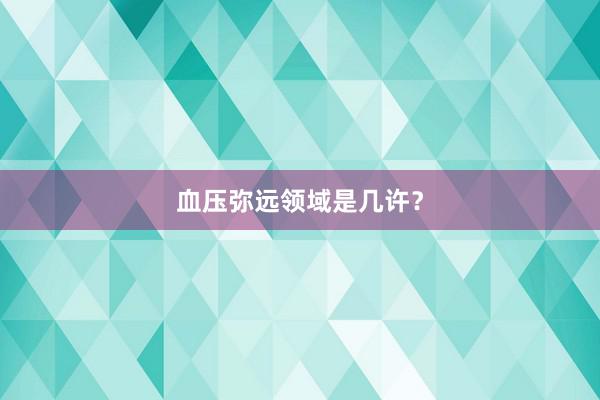 血压弥远领域是几许？